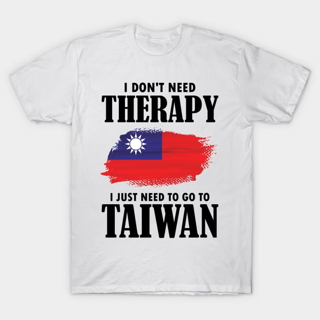 I Don't Need Therapy I Just Need To Go To Taiwan T-Shirt by AmazingDesigns